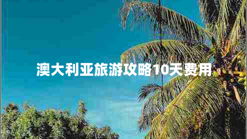 澳大利亞旅游攻略10天費(fèi)用
