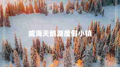 威海天鵝湖度假小鎮(zhèn)