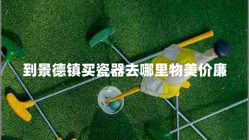 到景德鎮(zhèn)買瓷器去哪里物美價(jià)廉