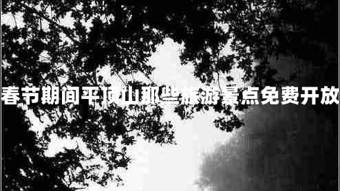 春節(jié)期間平頂山那些旅游景點(diǎn)免費(fèi)開放
