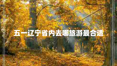 五一遼寧省內(nèi)去哪旅游最合適