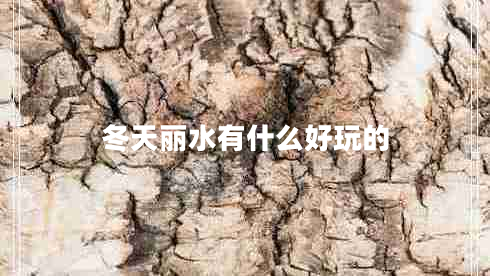 冬天麗水有什么好玩的
