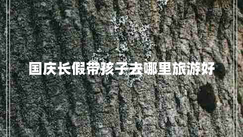 國慶長假帶孩子去哪里旅游好