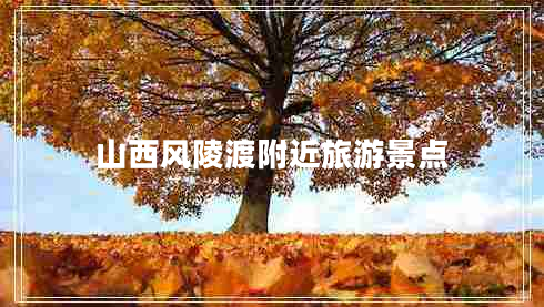 山西風(fēng)陵渡附近旅游景點