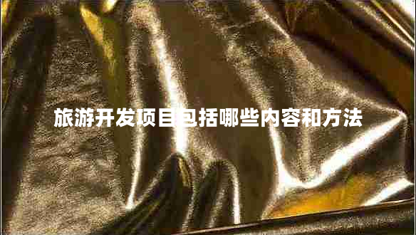 旅游開發(fā)項(xiàng)目包括哪些內(nèi)容和方法