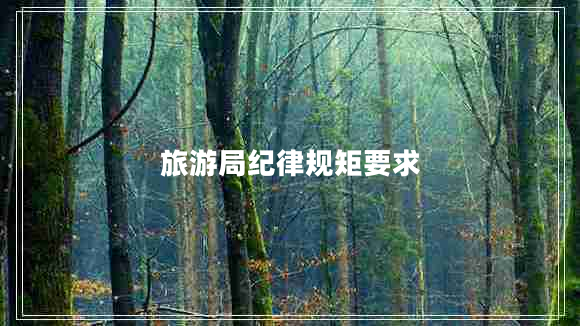旅游局紀(jì)律規(guī)矩要求