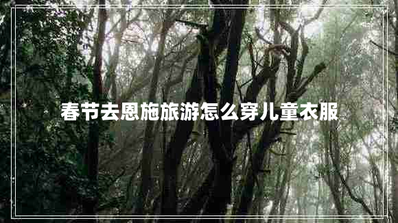 春節去恩施旅游怎么穿兒童衣服