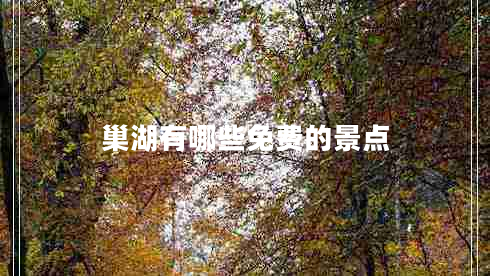 巢湖有哪些免費(fèi)的景點(diǎn)