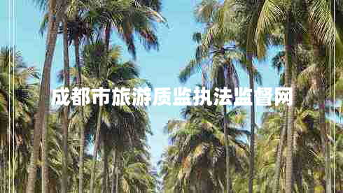 成都市旅游質(zhì)監(jiān)執(zhí)法監(jiān)督網(wǎng)