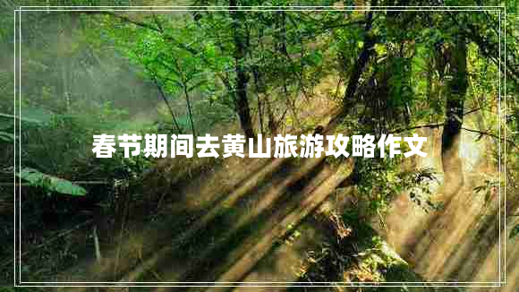 春節期間去黃山旅游攻略作文