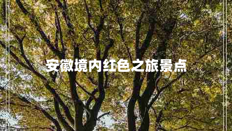 安徽境內紅色之旅景點(diǎn)