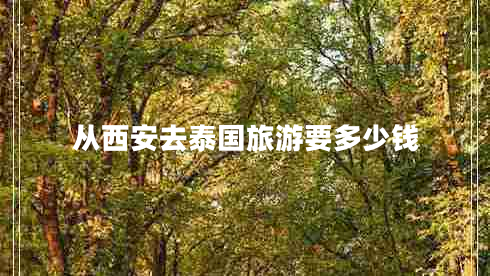 從西安去泰國(guó)旅游要多少錢