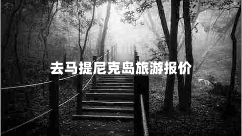 去馬提尼克島旅游報(bào)價(jià)