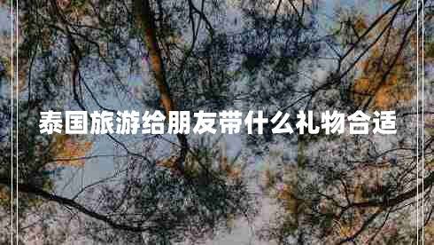 泰國(guó)旅游給朋友帶什么禮物合適