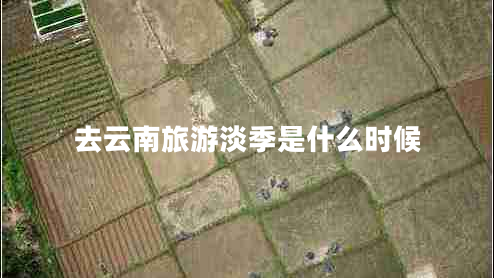 去云南旅游淡季是什么時候