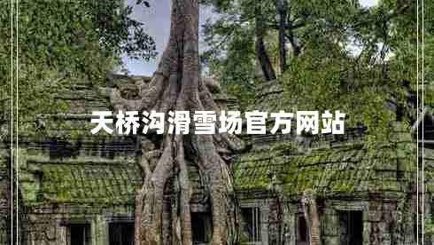 天橋溝滑雪場官方網(wǎng)站