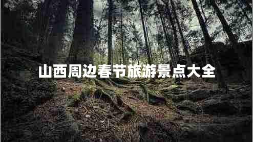 山西周邊春節(jié)旅游景點大全