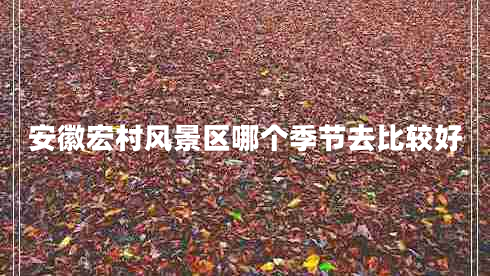 安徽宏村風(fēng)景區(qū)哪個季節(jié)去比較好