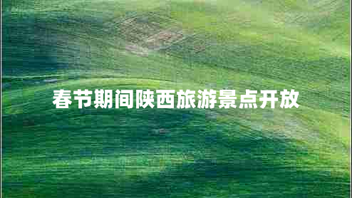 春節(jié)期間陜西旅游景點(diǎn)開放
