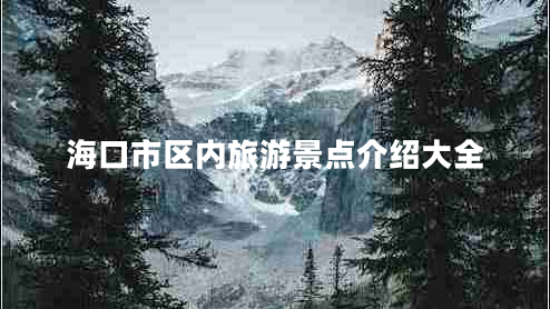 ?？谑袇^(qū)內(nèi)旅游景點(diǎn)介紹大全