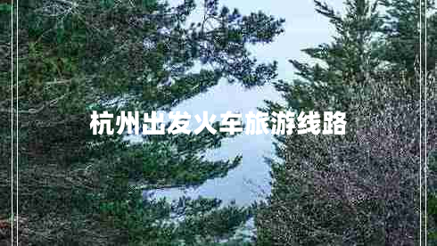 杭州出發(fā)火車旅游線路