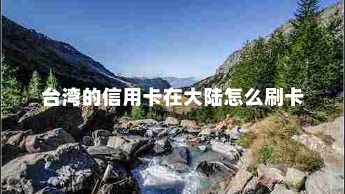 臺(tái)灣的信用卡在大陸怎么刷卡