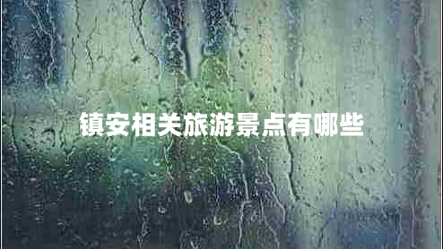 鎮(zhèn)安相關(guān)旅游景點有哪些