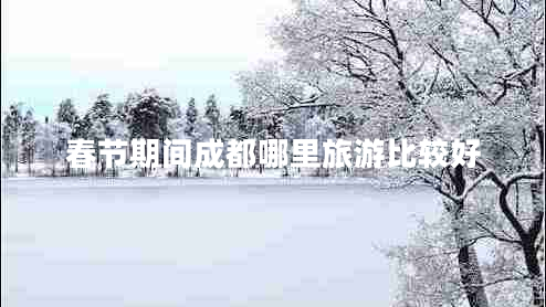 春節期間成都哪里旅游比較好