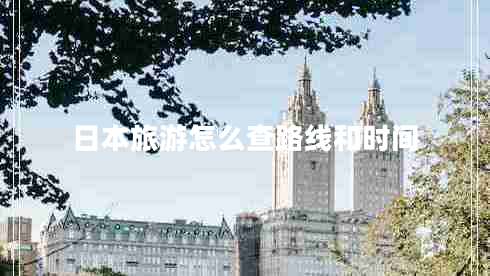 日本旅游怎么查路線(xiàn)和時(shí)間