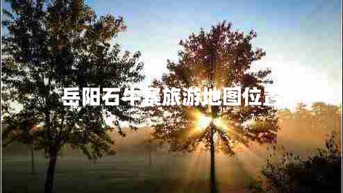 岳陽(yáng)石牛寨旅游地圖位置
