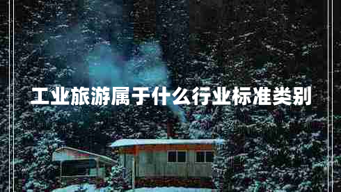 工業(yè)旅游屬于什么行業(yè)標(biāo)準(zhǔn)類別