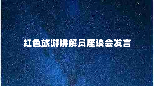 紅色旅游講解員座談會(huì )發(fā)言