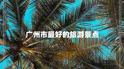 廣州市最好的旅游景點