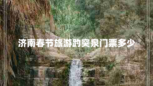 濟(jì)南春節(jié)旅游趵突泉門票多少