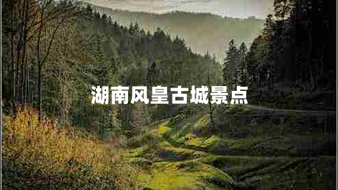 湖南風(fēng)皇古城景點(diǎn)