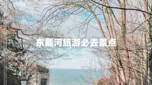 東戴河旅游必去景點