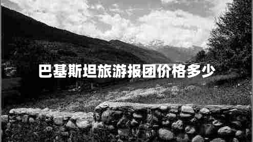 巴基斯坦旅游報(bào)團(tuán)價(jià)格多少