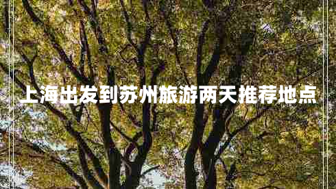 上海出發(fā)到蘇州旅游兩天推薦地點