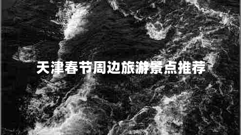 天津春節周邊旅游景點(diǎn)推薦
