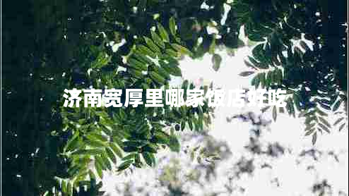 濟(jì)南寬厚里哪家飯店好吃 濟(jì)南寬厚里哪家飯店好吃