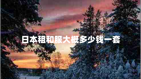 日本租和服大概多少錢(qián)一套