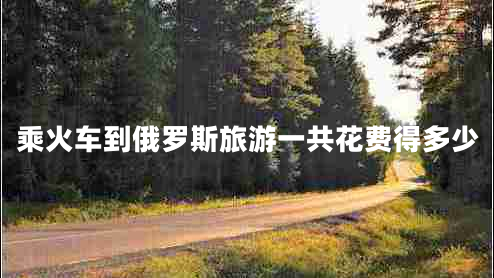 乘火車到俄羅斯旅游一共花費得多少