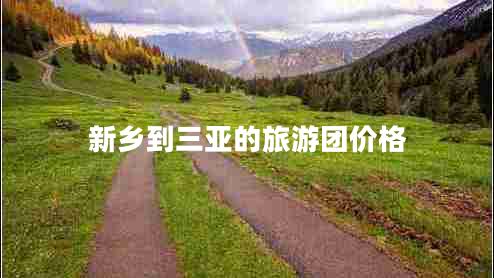 新鄉(xiāng)到三亞的旅游團(tuán)價格