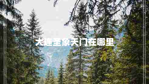 大連圣象天門(mén)在哪里