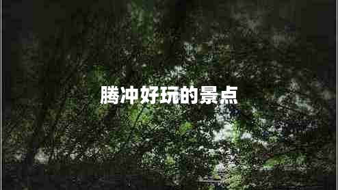 騰沖好玩的景點
