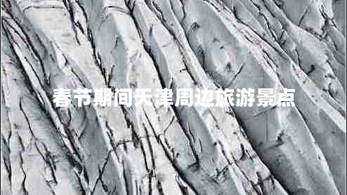 春節期間天津周邊旅游景點(diǎn)