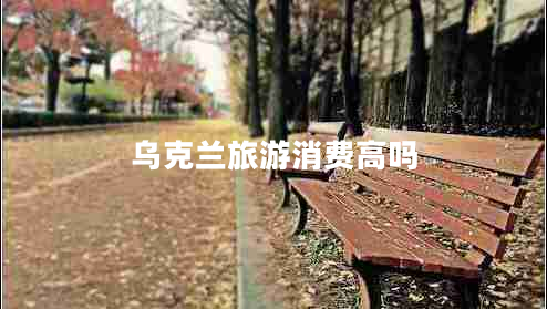 烏克蘭旅游消費(fèi)高嗎