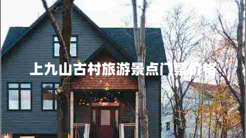 上九山古村旅游景點(diǎn)門(mén)票價(jià)格