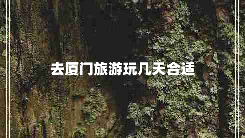 去廈門(mén)旅游玩幾天合適