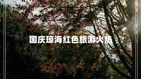 國(guó)慶瓊海紅色旅游火熱